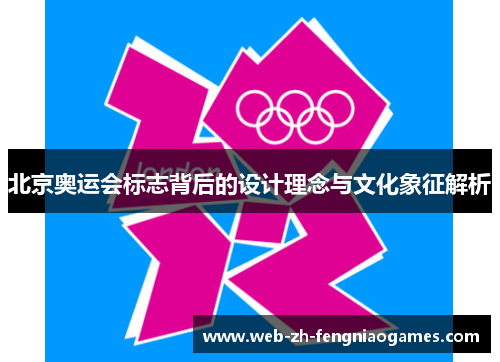 北京奥运会标志背后的设计理念与文化象征解析