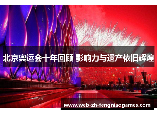 北京奥运会十年回顾 影响力与遗产依旧辉煌